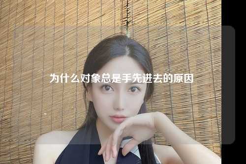 为什么对象总是手先进去的原因 