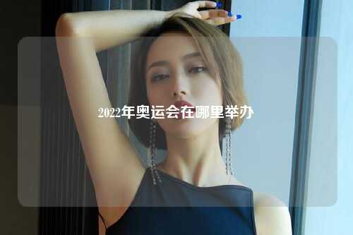 2022年奥运会在哪里举办
