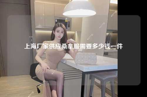 上海厂家供应桑拿服需要多少钱一件