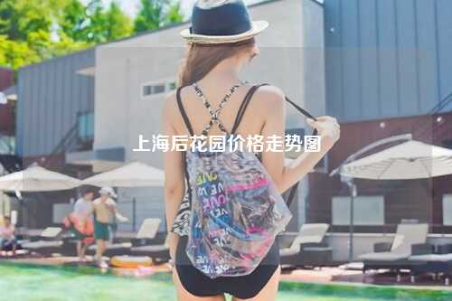 上海后花园价格走势图