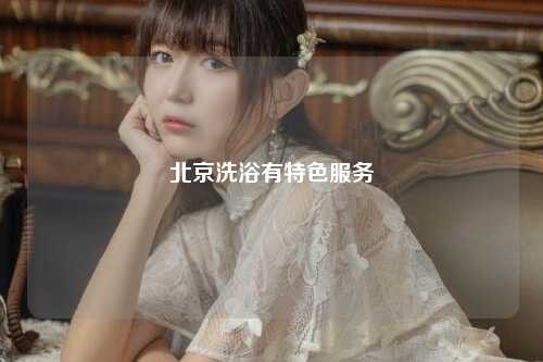北京洗浴有特色服务