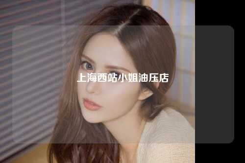 上海西站小姐油压店