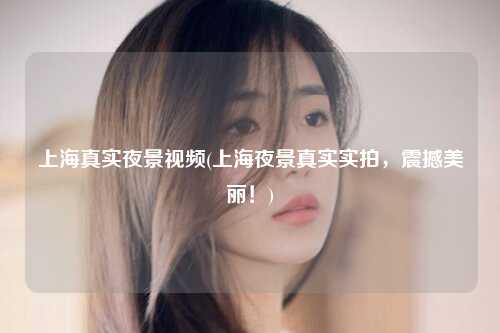 上海真实夜景视频(上海夜景真实实拍，震撼美丽！)