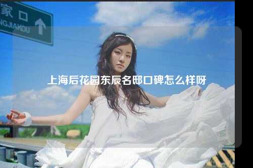 上海后花园东辰名邸口碑怎么样呀